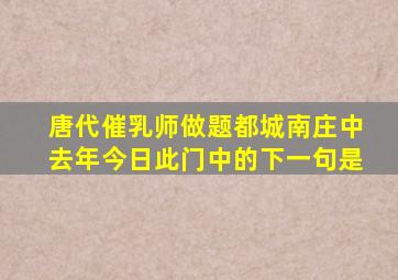 唐代催乳师做题都城南庄中去年今日此门中的下一句是