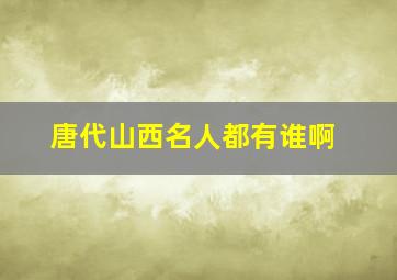 唐代山西名人都有谁啊