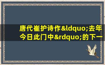 唐代崔护诗作“去年今日此门中”的下一句是