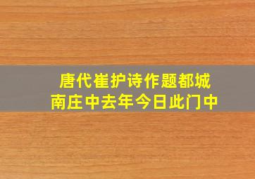 唐代崔护诗作题都城南庄中去年今日此门中