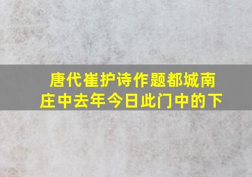 唐代崔护诗作题都城南庄中去年今日此门中的下