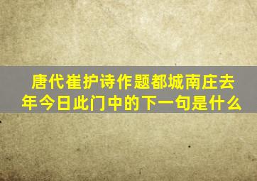 唐代崔护诗作题都城南庄去年今日此门中的下一句是什么