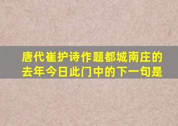 唐代崔护诗作题都城南庄的去年今日此门中的下一句是