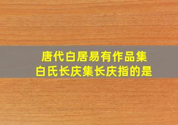 唐代白居易有作品集白氏长庆集长庆指的是