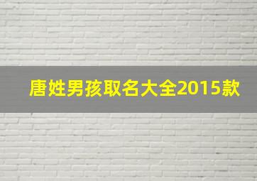 唐姓男孩取名大全2015款