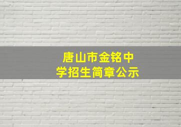 唐山市金铭中学招生简章公示