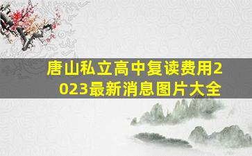 唐山私立高中复读费用2023最新消息图片大全