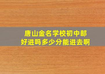 唐山金名学校初中部好进吗多少分能进去啊