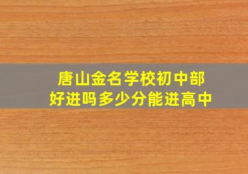 唐山金名学校初中部好进吗多少分能进高中