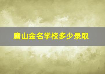 唐山金名学校多少录取