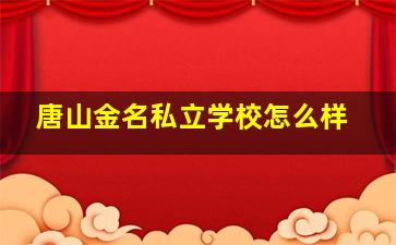 唐山金名私立学校怎么样