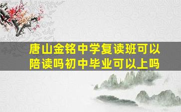 唐山金铭中学复读班可以陪读吗初中毕业可以上吗