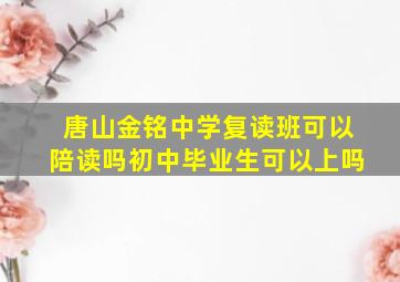 唐山金铭中学复读班可以陪读吗初中毕业生可以上吗