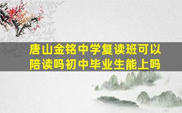 唐山金铭中学复读班可以陪读吗初中毕业生能上吗