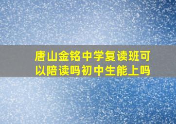 唐山金铭中学复读班可以陪读吗初中生能上吗