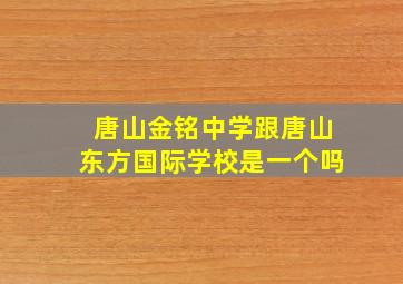 唐山金铭中学跟唐山东方国际学校是一个吗