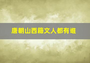 唐朝山西籍文人都有谁