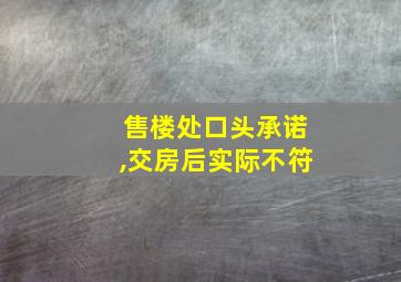 售楼处口头承诺,交房后实际不符