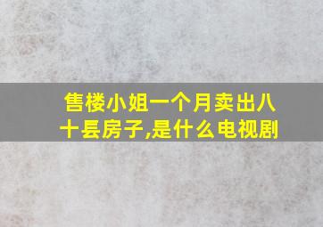 售楼小姐一个月卖出八十镸房子,是什么电视剧