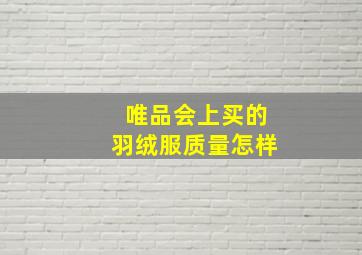 唯品会上买的羽绒服质量怎样