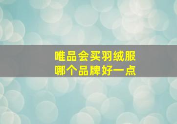 唯品会买羽绒服哪个品牌好一点