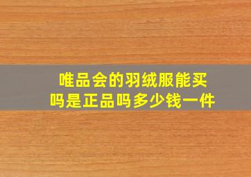 唯品会的羽绒服能买吗是正品吗多少钱一件