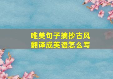 唯美句子摘抄古风翻译成英语怎么写