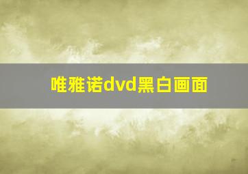 唯雅诺dvd黑白画面