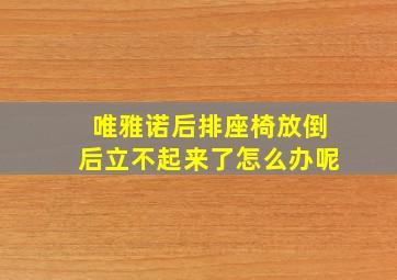 唯雅诺后排座椅放倒后立不起来了怎么办呢