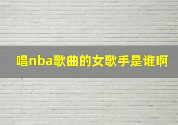 唱nba歌曲的女歌手是谁啊