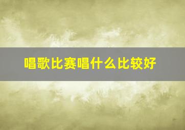 唱歌比赛唱什么比较好