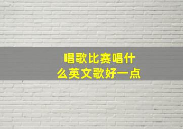 唱歌比赛唱什么英文歌好一点