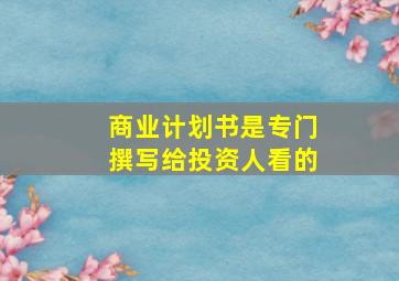 商业计划书是专门撰写给投资人看的