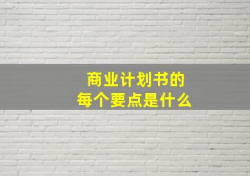 商业计划书的每个要点是什么