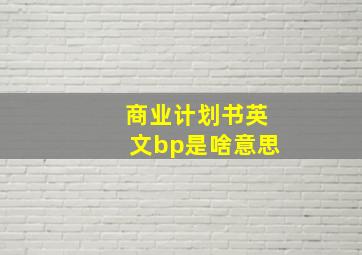 商业计划书英文bp是啥意思