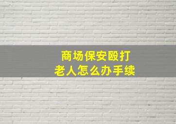 商场保安殴打老人怎么办手续