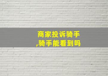 商家投诉骑手,骑手能看到吗