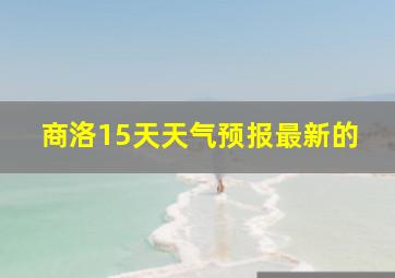 商洛15天天气预报最新的