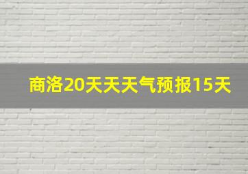 商洛20天天天气预报15天