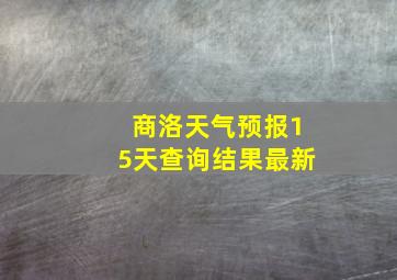 商洛天气预报15天查询结果最新