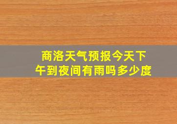 商洛天气预报今天下午到夜间有雨吗多少度