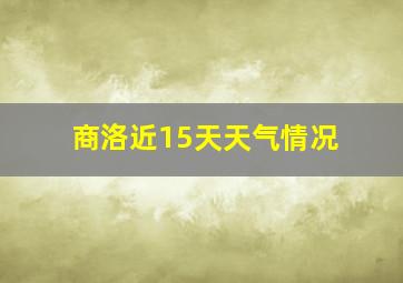 商洛近15天天气情况