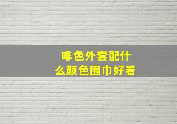 啡色外套配什么颜色围巾好看