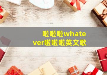 啦啦啦whatever啦啦啦英文歌