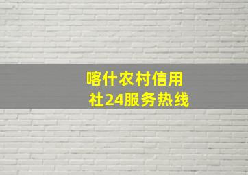 喀什农村信用社24服务热线