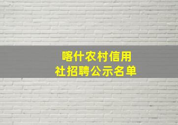 喀什农村信用社招聘公示名单