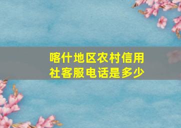 喀什地区农村信用社客服电话是多少