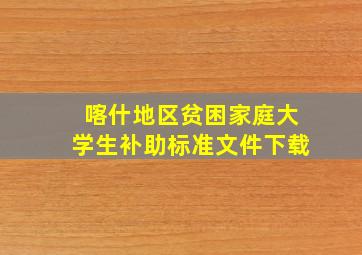 喀什地区贫困家庭大学生补助标准文件下载