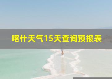 喀什天气15天查询预报表