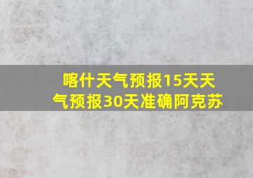 喀什天气预报15天天气预报30天准确阿克苏